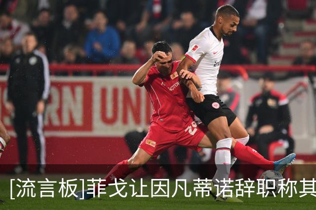 [流言板]菲戈让因凡蒂诺辞职称其卑鄙；此前曾支持后者参选FIFA主席